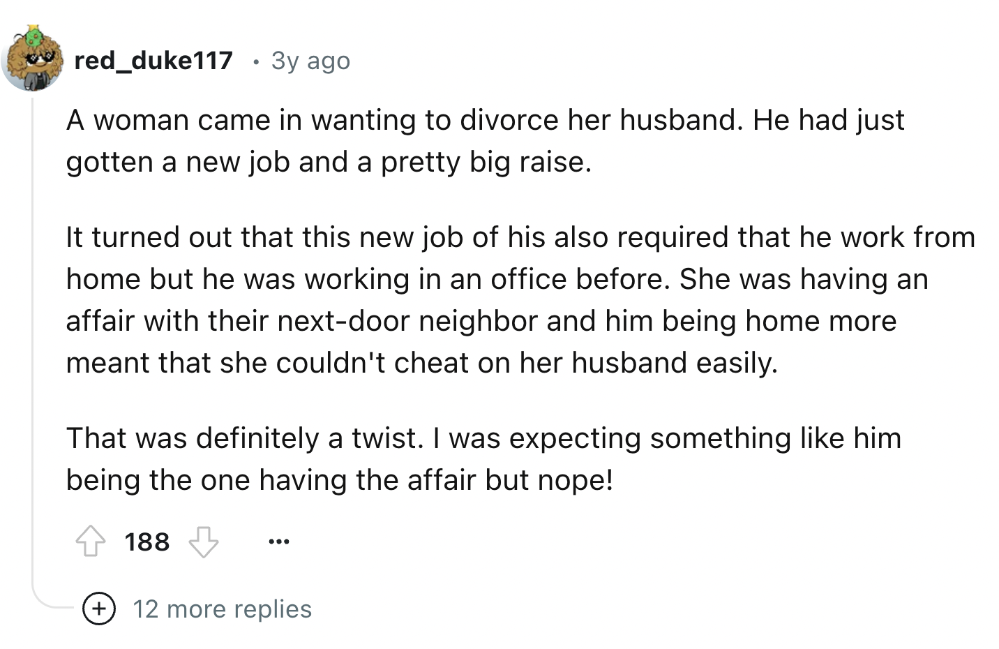 document - red_duke117 3y ago A woman came in wanting to divorce her husband. He had just gotten a new job and a pretty big raise. It turned out that this new job of his also required that he work from home but he was working in an office before. She was 